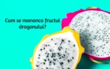 Cum se mananca fructul dragonului